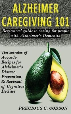 Alzheimer's Caregiving 101: Beginners Guide to Caring for People with Alzheimer's Dementia, Ten Secrets of Avocado Recipes for Alzheimer's Disease Prevention & Reversal of Cognitive Decline