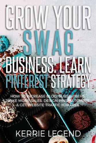 Grow Your Swag Business: Learn Pinterest Strategy: How to Increase Blog Subscribers, Make More Sales, Design Pins, Automate & Get Website Traffic for Free