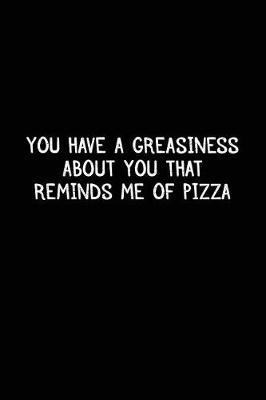 You Have A Greasiness About You That Reminds Me Of Pizza: Pizza Notebook Journal