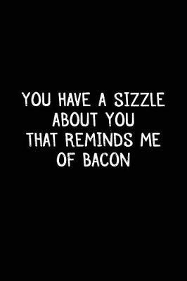 You Have A Sizzle About You That Reminds Me Of Bacon: Bacon Lined Notebook Journal