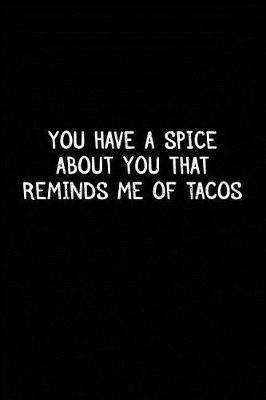 You Have a Spice about You That Reminds Me of Tacos: Lined Notebook Journal