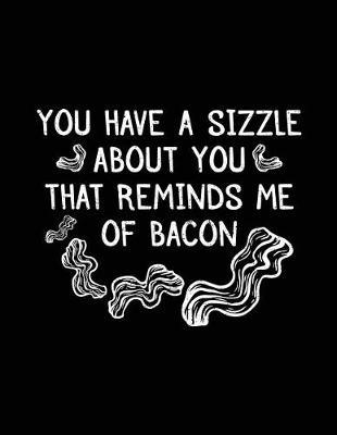 You Have A Sizzle About You That Reminds Me Of Bacon: Bacon Lined Notebook Journal
