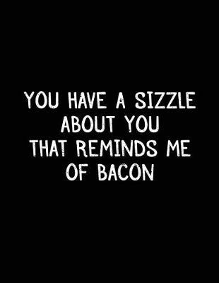 You Have A Sizzle About You That Reminds Me Of Bacon: Bacon Lined Notebook Journal