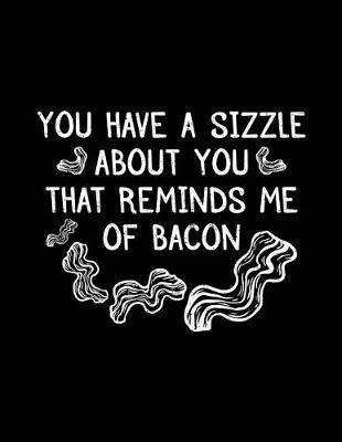 You Have A Sizzle About You That Reminds Me Of Bacon: Sketch Draw and Doodle