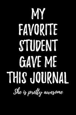 My Favorite Student Gave Me This Journal - She is Pretty Awesome: Blank Lined Journal