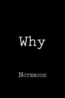 Why: Notebook, 150 lined pages, softcover, 6 x 9