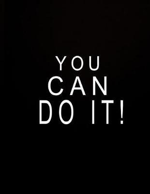You Can Do It: 2018 Planner Weekly and Monthly Yearly Calendar Schedule Organizer for January 2018-December 2018 - Matte Cover Featuring Black Background and Inspirational Quotes