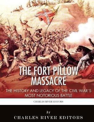 The Fort Pillow Massacre: The History and Legacy of the Civil War's Most Notorious Battle