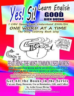 Yes Si Learn English GOOD BIEN BUENO I CAN Speak Read Understand ENGLISH ONE WORD AT A TIME The Easy Coloring Book Way: FEATURING the MOST COMMON USED WORDS ONE WORD per BOOK REPEATED ON EVERY PAGE FOR EASE & TO ENHANCE ROTE LEARNING SKILLS