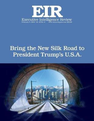 Bring the New Silk Road To President Trump's U.S.A.: Executive Intelligence Review; Volume 45, Issue 6