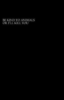 Be Nice To Animals Or I'll Kill You: Notebook with 100 Lined Pages
