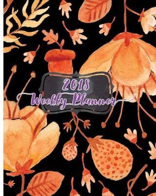 2018 Weekly Planner: Make it the best year: Daily, weekly and monthly planner of the year 2018, 8 x 10, 12 months planner. Make your life become perfect by using the best agenda, organizer and calendar