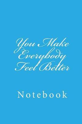 You Make Everybody Feel Better: Notebook, 150 lined pages, softcover, 6 x 9