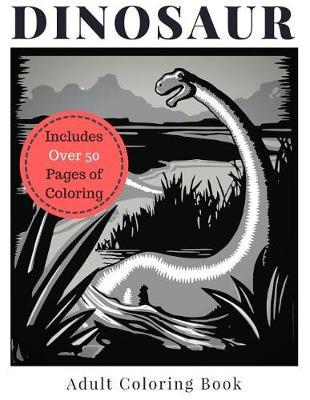 Dinosaur Adult Coloring Book - Includes Over 50 Pages of Coloring: A Set of Drawings that Spotlight Tyrannosaurus Rex (T-Rex), Brontosaurus, Triceratops, Velociraptor, Iguanodon, Diplodocus, Carnotaurus, Oviraptor, Gastonia, Troodon, and more