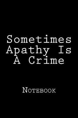 Sometimes Apathy Is a Crime: Notebook, 150 Lined Pages, Softcover, 6 X 9