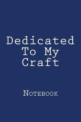 Dedicated To My Craft: Notebook, 150 lined pages, softcover, 6 x 9
