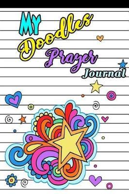 My Doodles Prayer Journal: A Journal To Record Prayer Christian Doodle Journal For Girls;Christian Gifts: Unique and Fun Kids Drawing Prayer Book For Girls;Doodle Diary/Art Journal With Prayer Prompts 6 x9  Travel Size