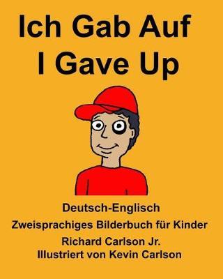 Deutsch-Englisch Ich Gab Auf/I Gave Up Zweisprachiges Bilderbuch für Kinder