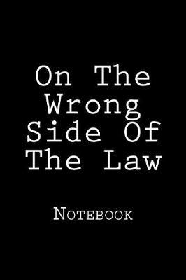 On The Wrong Side Of The Law: Notebook, 150 lined pages, softcover, 6 x 9