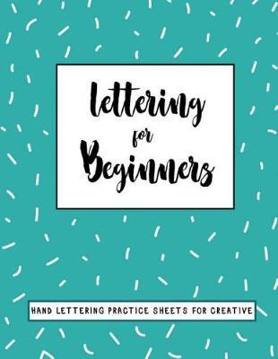 Lettering for Beginners: Lettering for Beginners Hand Lettering Practice Sheets for Creative, a Blank Canvas for Creative Lettering, Lined Practice Pages for Creative and Calligraphy 8.5 X 11 Inch