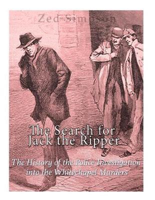 The Search for Jack the Ripper: The History of the Police Investigation into the Whitechapel Murders