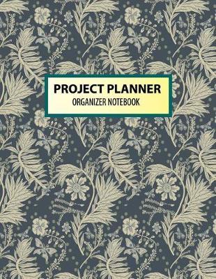 Project Planner Organizer Notebook: Daily Planner 2018 Organizer, Schedule Personal Planner for Business, Life Goals, Passion and Happiness, Floral Book Large 8.5 x 11 inch.