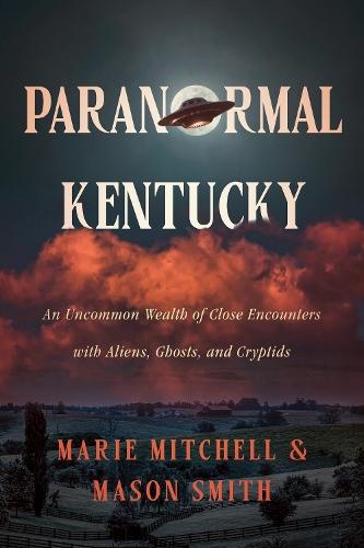 Paranormal Kentucky: An Uncommon Wealth of Close Encounters with Aliens, Ghosts, and Cryptids