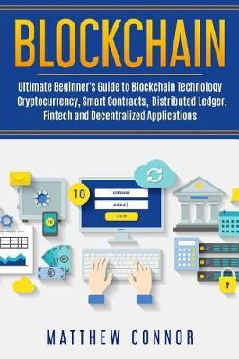 Blockchain: Ultimate Beginner's Guide to Blockchain Technology - Cryptocurrency, Smart Contracts, Distributed Ledger, Fintech and Decentralized Applications