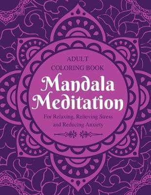 Mandala Meditation: Adult Coloring Book - For Relaxing, Relieving Stress and Reducing Anxiety