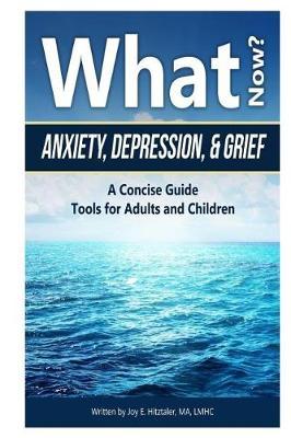 What Now?: Anxiety, Depression, & Grief: A Concise Guide; Tools for Adults and Children