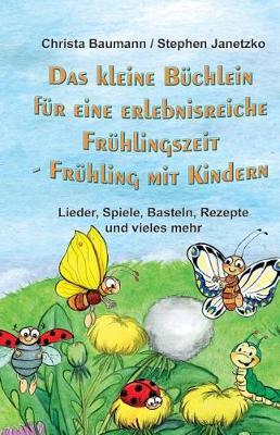 Das kleine B chlein f r eine erlebnisreiche Fr hlingszeit: Fr hling mit Kindern - Lieder, Spiele, Basteln, Rezepte und vieles mehr