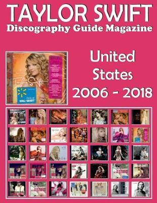 Taylor Swift - Discography Guide Magazine - United States (2006-2018): Discography Edited in United States by Big Machine Records (2006-2018). Full-Color Illustrated Guide.
