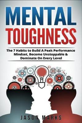 Mental Toughness: The 7 Habits to Build A Peak Performance Mindset, Become Unstoppable & Dominate On Every Level