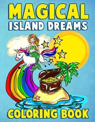 Magical Island Dreams Coloring Book: A Fantasy Island Paradise Coloring Book for Adults, Teens, Kids and Toddlers with Kawaii Unicorns, Fairytale Castles, Mythical Mermaids and Tropical Beaches to Relax, Relieve Stress and Have Fun