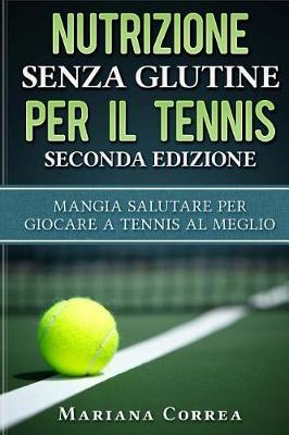 NUTRIZIONE SENZA GLUTINE PER Il TENNIS SECONDA EDIZIONE: MANGIA SALUTARE PER GIOCARE A TENNIS Al MEGLIO