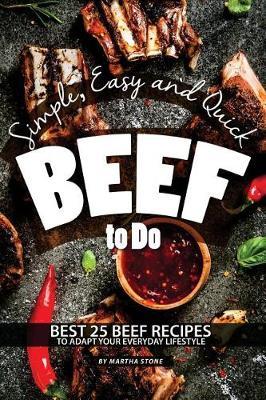 Simple, Easy and Quick Beef to Do: Best 25 Beef Recipes to Adapt Your Everyday Lifestyle