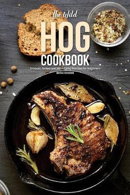 The Wild Hog Cookbook: Smoked, Grilled and Baked Hog Recipes for Beginners