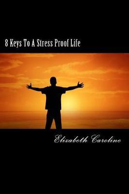 8 Keys To A Stress Proof Life: Become Livelier, Confident and Rejuvenated In 8-Step
