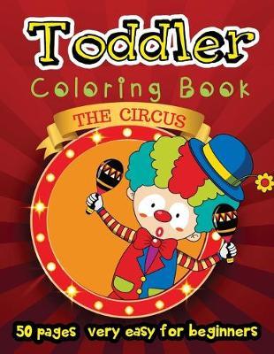 The Circus - Toddler Coloring Book 50 Pages Very Easy for Beginners: Large Print Coloring Book for Kids Ages 2-4