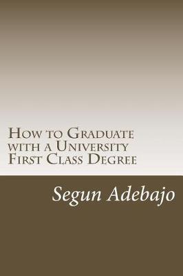 How to Graduate with a University First Class Degree: and live a responsible professional career service.