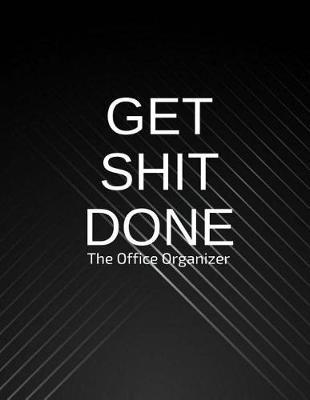 Get Shit Done The Office Organizer: Work Day Planner, Organizer Journal Schedule Task, Keep Tracker of Activities and Tasks 150 Pages 8.5x11 Inch