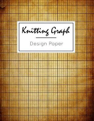 Knitting Graph Design Paper: Knitting Pattern Designing Diary, Knitter's Grid Notebook, Writing Graph Paper Workbook, Teachers Students School Offices