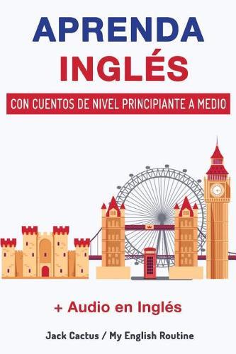 Aprenda Ingles con cuentos de nivel principiante a medio: Mejore sus habilidades de comprension lectora y audicion en Ingles!