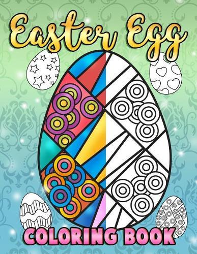 Easter Egg Coloring Book: A Super Cute Easter Coloring Book for Toddlers, Kids, Teens and Adults This Spring filled with a Basket Full of Easter Eggs - Relax, Relieve Stress and Enjoy