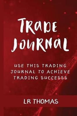Trade Journal: Use This Trade Journal For Every Trade to Achieve Trading Success