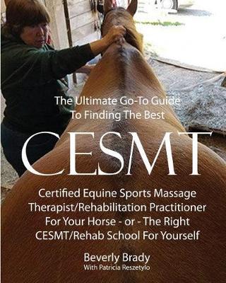 The Ultimate Go-To Guide To Finding The Best CESMT: Certified Equine Sports Massage Therapist/Rehabilitation Practitioner For Your Horse ? Or The Right CESMT/Rehab School For Yourself