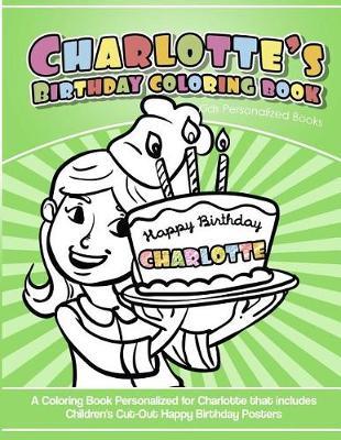 Charlotte's Birthday Coloring Book Kids Personalized Books: A Coloring Book Personalized for Charlotte that includes Children's Cut Out Happy Birthday Posters