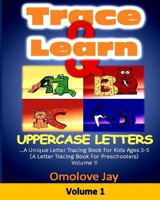 Trace & Learn UPPERCASE Letters: A Unique Letter Tracing Book For Kids Ages 3-5 (A Letter Tracing Book For Preschoolers) Volume 1!