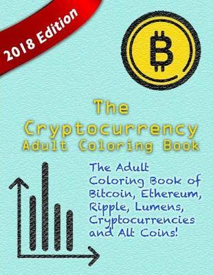 The Cryptocurrency Adult Coloring Book: The Adult Coloring Book of Bitcoin, Ethereum, Ripple, Lumens, other Cryptocurrencies and Alt Coins!