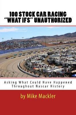 100 STOCK CAR RACING  WHAT IFS  Unauthorized: Asking What Could Have Happened Throughout Nascar History